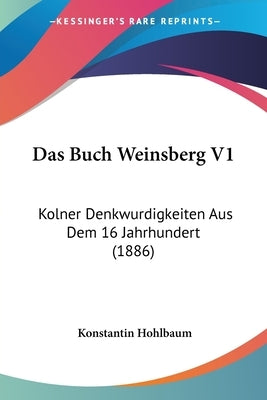 Das Buch Weinsberg V1: Kolner Denkwurdigkeiten Aus Dem 16 Jahrhundert (1886) by Hohlbaum, Konstantin