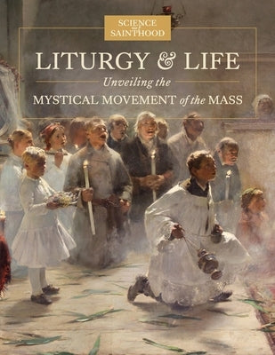 Liturgy & Life: Unveiling the Mystical Movement of the Mass by Leonard, Matthew