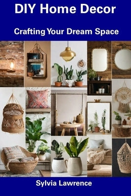 DIY Home Decor: Crafting Your Dream Space by Lawrence, Sylvia