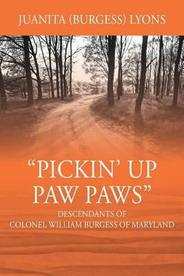 Pickin' Up Paw Paws: Descendants of Colonel William Burgess of Maryland by Lyons, Juanita Burgess