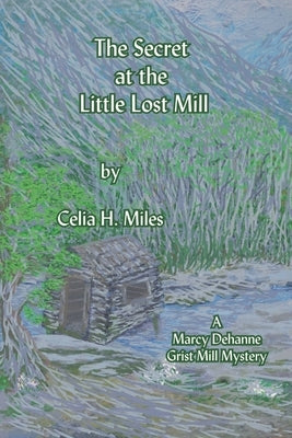 The Secret at the Little Lost Mill: A Marcy Dehanne Grist Mill Mystery by Miles, Celia