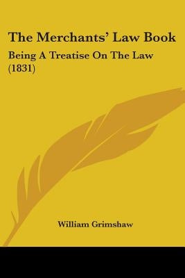 The Merchants' Law Book: Being A Treatise On The Law (1831) by Grimshaw, William