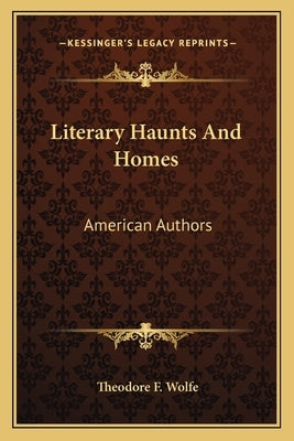 Literary Haunts And Homes: American Authors by Wolfe, Theodore F.