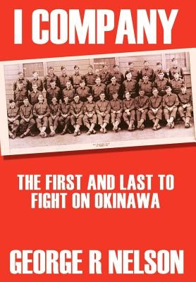 I Company: The First and Last to Fight on Okinawa by Nelson, George R.