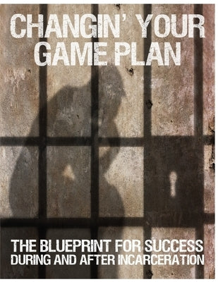 Changin' Your Game Plan: The Blueprint for SUCCESS During and After Incarceration by Kearse, Randy