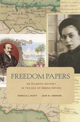 Freedom Papers: An Atlantic Odyssey in the Age of Emancipation by Scott, Rebecca J.