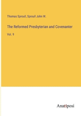 The Reformed Presbyterian and Covenanter: Vol. 9 by Sproull, Thomas