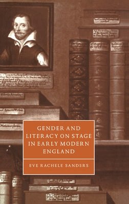 Gender and Literacy on Stage in Early Modern England by Sanders, Eve Rachele