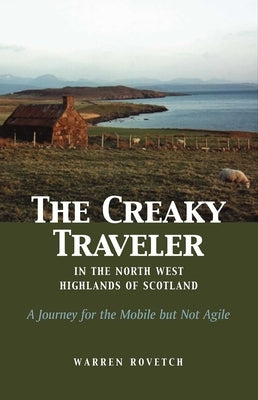 The Creaky Traveler in the North West Highlands of Scotland: A Journey for the Mobile But Not Agile by Rovetch, Warren