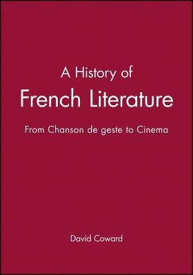 A History of French Literature: From Chanson de Geste to Cinema by Coward, David