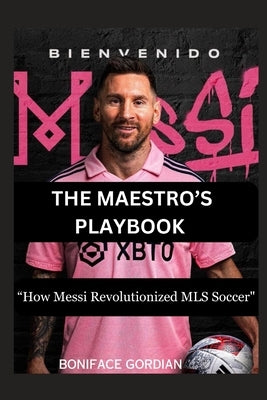 The Maestro's Playbook: "How Messi Revolutionized MLS Soccer" by Gordian, Boniface