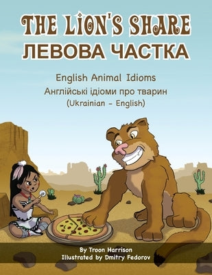 The Lion's Share - English Animal Idioms (Ukrainian-English): ЛЕВОВА ЧАСТКА by Harrison, Troon