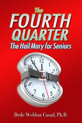 The Fourth Quarter: The Hail Mary for Seniors by Casad Ph. D., Dede Weldon