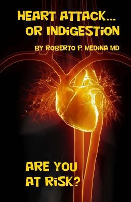 Heart Attack... Or Indigestion: Are You At Risk? by Medina, Roberto P.
