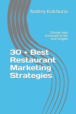 30 + Best Restaurant Marketing Strategies: Elevate your restaurant to the new heights by Kolchurin, Andrey I.