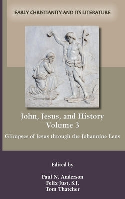 John, Jesus, and History, Volume 3: Glimpses of Jesus through the Johannine Lens by Anderson, Paul N.