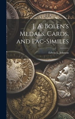 J. A. Bolen's Medals, Cards, and Fac-similes by Johnson, Edwin L.