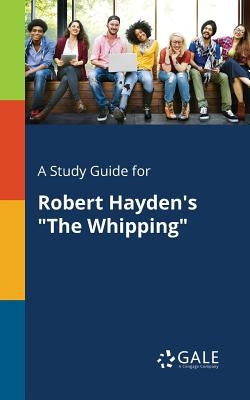 A Study Guide for Robert Hayden's "The Whipping" by Gale, Cengage Learning