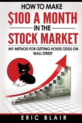 How to make $100 a month in the Stock Market: my method for getting house odds on Wall Street by Blair, Eric