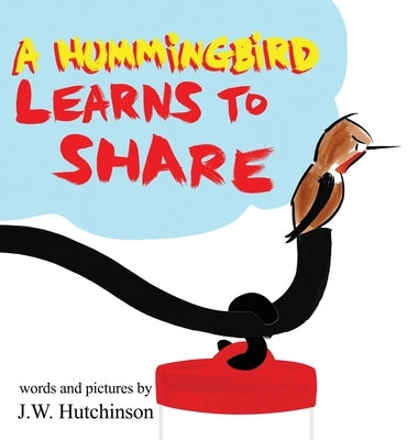 A Hummingbird Learns to Share: A Cute and Fun Children's Book About the Value of Sharing (Picture Books for Kids, Kindergarteners, Elementary, Presch by Hutchinson, James W.