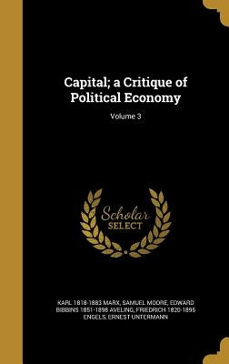Capital; a Critique of Political Economy; Volume 3 by Marx, Karl 1818-1883