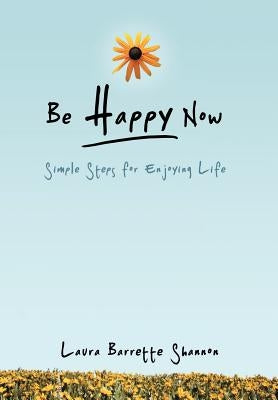 Be Happy Now: Simple Steps for Enjoying Life by Shannon, Laura Barrette