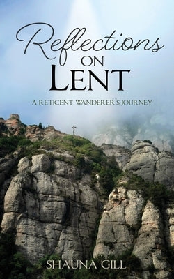 Reflections on Lent: A Reticent Wanderer's Journey by Gill, Shauna