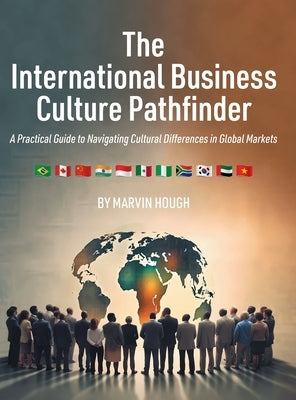 The International Business Culture Pathfinder: A Practical Guide to Navigating Cultural Differences in Global Markets by Hough, Marvin