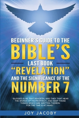 Beginner's Guide to the Bible's Last Book "Revelation" and the Significanance of the Number 7 by Jacoby, Joy