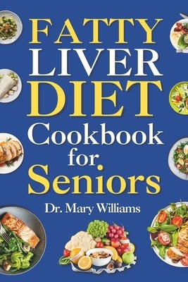 Fatty Liver Diet Cookbook for Seniors: Beginners and Newly Diagnosed Cirrhosis Meal Plan for Women Under and Over 50, Adults, and Men by Williams, Mary