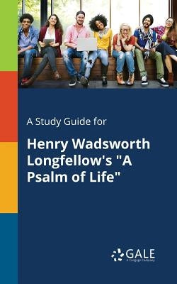 A Study Guide for Henry Wadsworth Longfellow's "A Psalm of Life" by Gale, Cengage Learning