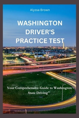Washington Driver's practice test: Your comprehensive guide to Washington state driving by Brown, Alyssa