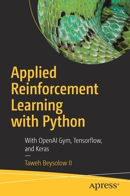 Applied Reinforcement Learning with Python: With OpenAI Gym, Tensorflow, and Keras by Beysolow II, Taweh