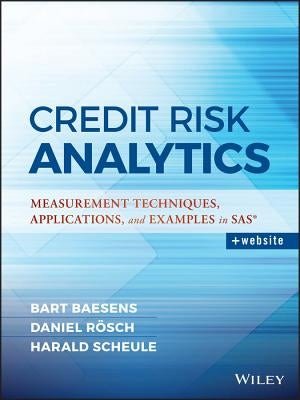Credit Risk Analytics: Measurement Techniques, Applications, and Examples in SAS by Baesens, Bart