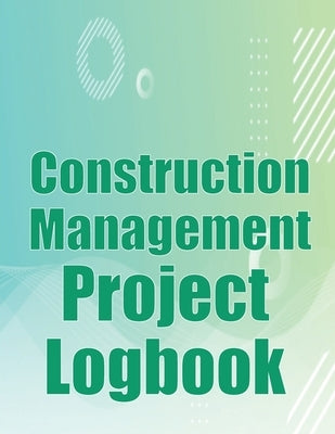 Construction Management Project Logbook: Construction Site Tracker to Record Workforce, Tasks, Schedules, Construction Daily Report and More for Chief by Wilde, Michelle