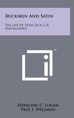 Buckskin And Satin: The Life Of Texas Jack, J. B. Omohundro by Logan, Herschel C.