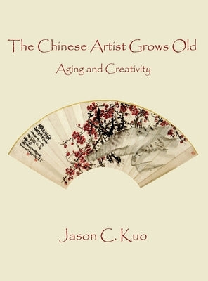 The Chinese Artist Grows Old: Aging and Creativity by Kuo, Jason C.