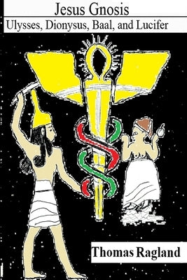 Jesus Gnosis: Ulysses, Dionysus, Baal, and Lucifer by Ragland, Thomas