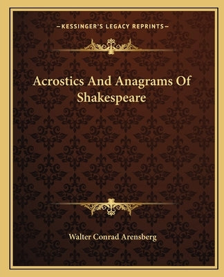 Acrostics And Anagrams Of Shakespeare by Arensberg, Walter Conrad