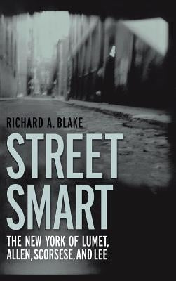 Street Smart: The New York of Lumet, Allen, Scorsese, and Lee by Blake, Richard A.