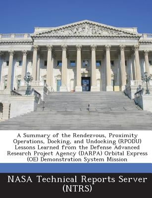 A Summary of the Rendezvous, Proximity Operations, Docking, and Undocking (RPODU) Lessons Learned from the Defense Advanced Research Project Agency (D by Nasa Technical Reports Server (Ntrs)