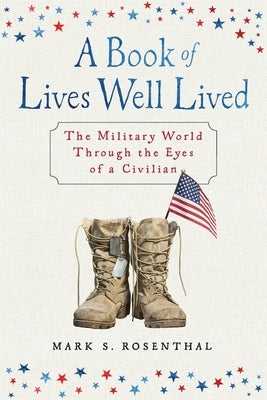 A Book of Lives Well Lived: The Military World through the Eyes of a Civilian by Rosenthal, Mark S.