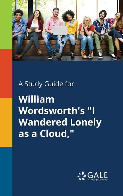 A Study Guide for William Wordsworth's "I Wandered Lonely as a Cloud," by Gale, Cengage Learning