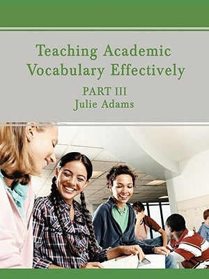 Teaching Academic Vocabulary Effectively: Part III by Adams, Julie