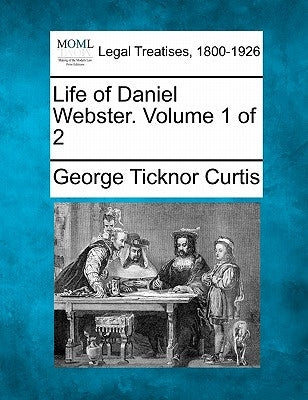 Life of Daniel Webster. Volume 1 of 2 by Curtis, George Ticknor
