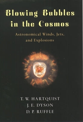 Blowing Bubbles in the Cosmos: Astronomical Winds, Jets, and Explosions by Hartquist, T. W.