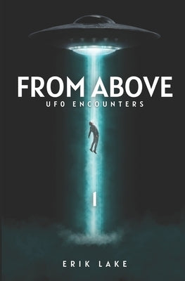 From Above: UFO Encounters: Volume 1 by Lake, Erik