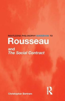 Routledge Philosophy GuideBook to Rousseau and the Social Contract by Bertram, Christopher