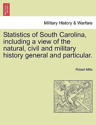 Statistics of South Carolina, including a view of the natural, civil and military history general and particular. by Mills, Robert