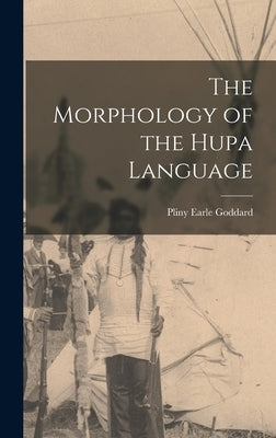 The Morphology of the Hupa Language by Goddard, Pliny Earle